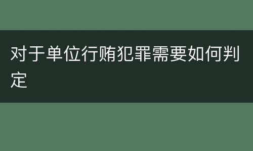 对于单位行贿犯罪需要如何判定
