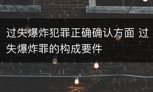 过失爆炸犯罪正确确认方面 过失爆炸罪的构成要件