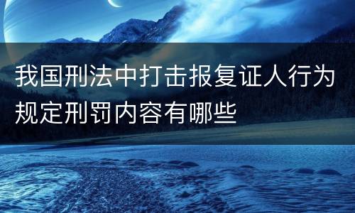 我国刑法中打击报复证人行为规定刑罚内容有哪些