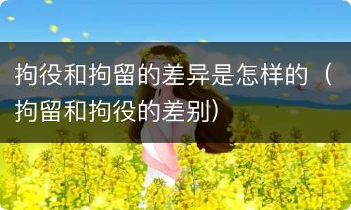 拘役和拘留的差异是怎样的（拘留和拘役的差别）