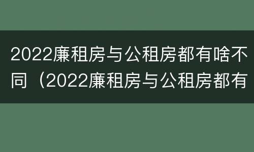 2022廉租房与公租房都有啥不同(2022廉租房与公租房都有啥不同呢)