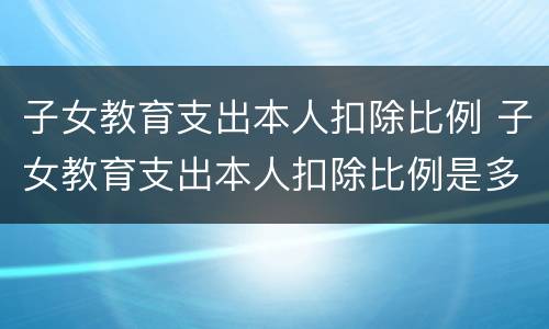 子女教育支出本人扣除比例 子女教育支出本人扣除比例是多少