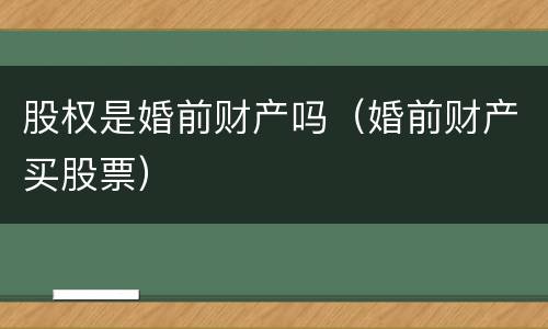 股权是婚前财产吗（婚前财产买股票）