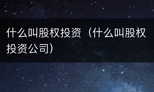 什么叫股权投资（什么叫股权投资公司）