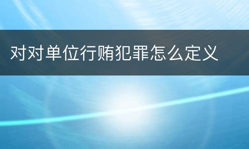 对对单位行贿犯罪怎么定义