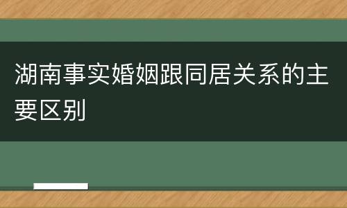 湖南事实婚姻跟同居关系的主要区别