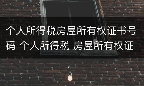 个人所得税房屋所有权证书号码 个人所得税 房屋所有权证书号码