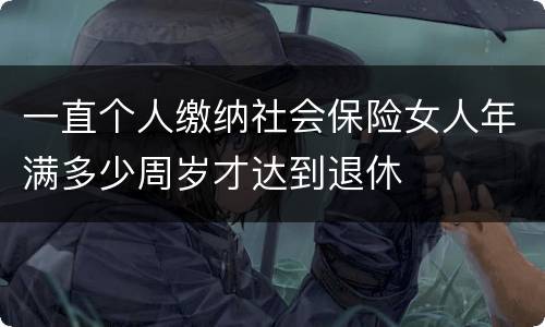 一直个人缴纳社会保险女人年满多少周岁才达到退休