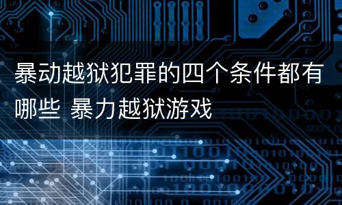 暴动越狱犯罪的四个条件都有哪些 暴力越狱游戏
