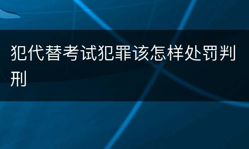 犯代替考试犯罪该怎样处罚判刑