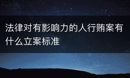 法律对有影响力的人行贿案有什么立案标准