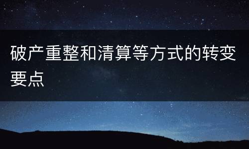 破产重整和清算等方式的转变要点