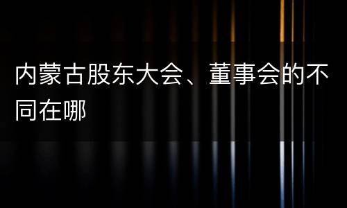 内蒙古股东大会、董事会的不同在哪