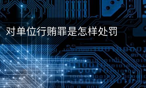 对单位行贿罪是怎样处罚