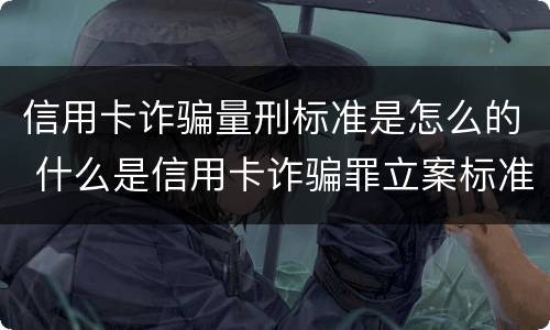 信用卡诈骗量刑标准是怎么的 什么是信用卡诈骗罪立案标准