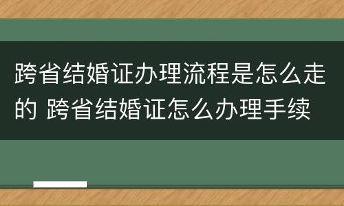 跨省结婚证办理流程是怎么走的 跨省结婚证怎么办理手续