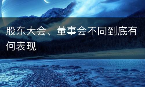 股东大会、董事会不同到底有何表现