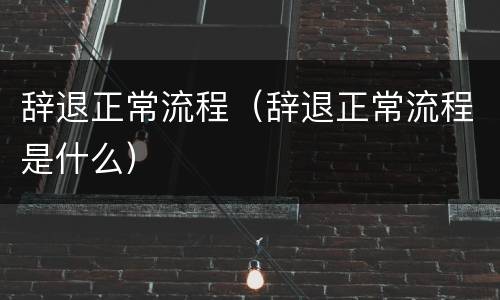 辞退正常流程（辞退正常流程是什么）