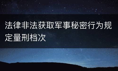 法律非法获取军事秘密行为规定量刑档次