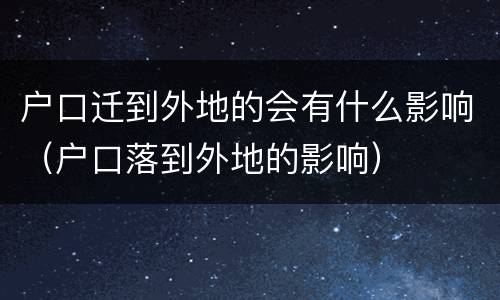 户口迁到外地的会有什么影响（户口落到外地的影响）