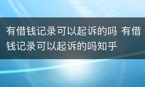 有借钱记录可以起诉的吗 有借钱记录可以起诉的吗知乎