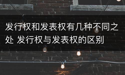 发行权和发表权有几种不同之处 发行权与发表权的区别