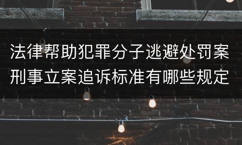 法律帮助犯罪分子逃避处罚案刑事立案追诉标准有哪些规定