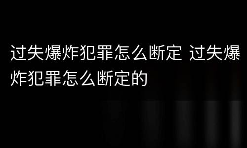 过失爆炸犯罪怎么断定 过失爆炸犯罪怎么断定的