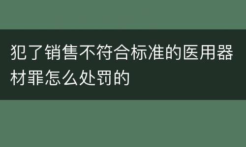 犯了销售不符合标准的医用器材罪怎么处罚的