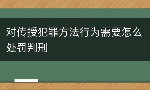 对传授犯罪方法行为需要怎么处罚判刑