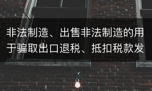 非法制造、出售非法制造的用于骗取出口退税、抵扣税款发票罪的犯罪构成