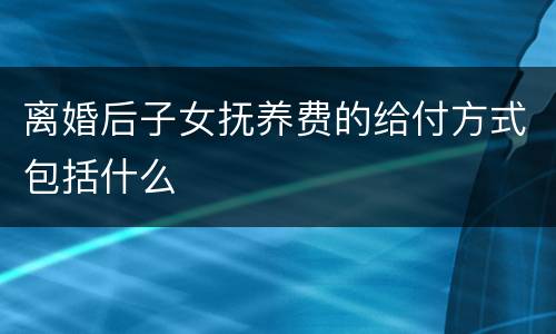 离婚后子女抚养费的给付方式包括什么