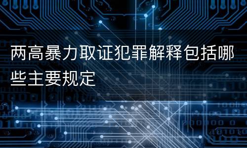 两高暴力取证犯罪解释包括哪些主要规定