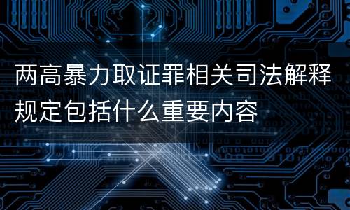 两高暴力取证罪相关司法解释规定包括什么重要内容