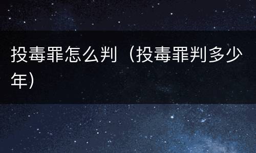 投毒罪怎么判（投毒罪判多少年）
