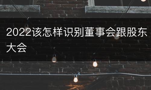 2022该怎样识别董事会跟股东大会