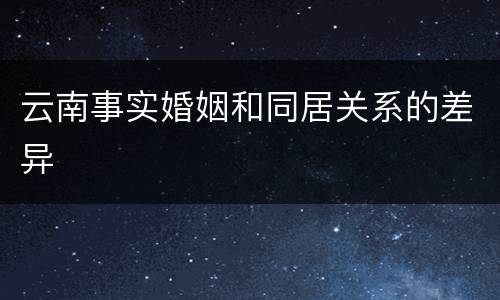 云南事实婚姻和同居关系的差异