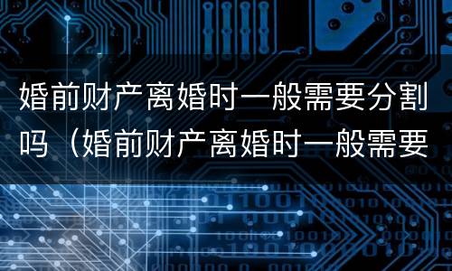 婚前财产离婚时一般需要分割吗（婚前财产离婚时一般需要分割吗女方）