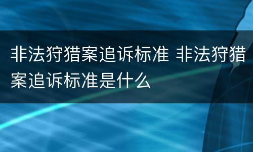 非法狩猎案追诉标准 非法狩猎案追诉标准是什么