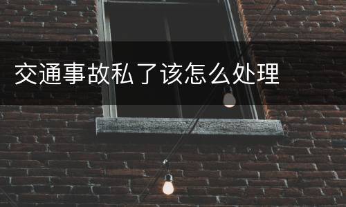 交通事故私了该怎么处理