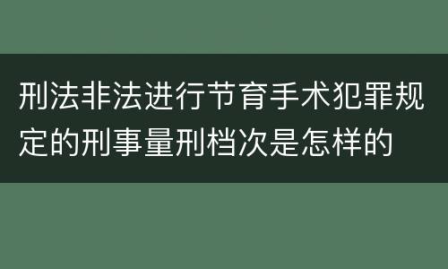刑法非法进行节育手术犯罪规定的刑事量刑档次是怎样的