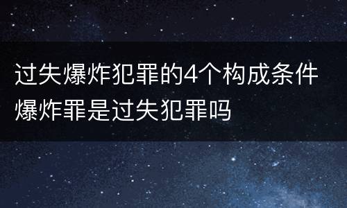 过失爆炸犯罪的4个构成条件 爆炸罪是过失犯罪吗