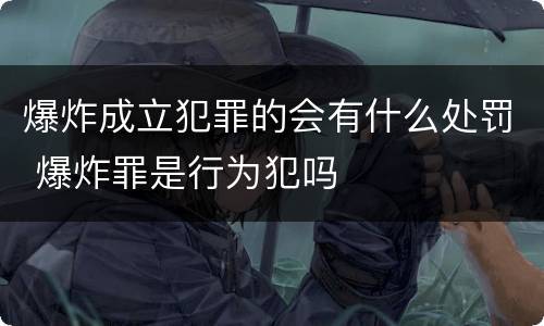 爆炸成立犯罪的会有什么处罚 爆炸罪是行为犯吗
