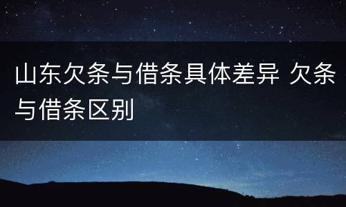 山东欠条与借条具体差异 欠条与借条区别