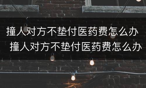 撞人对方不垫付医药费怎么办 撞人对方不垫付医药费怎么办理