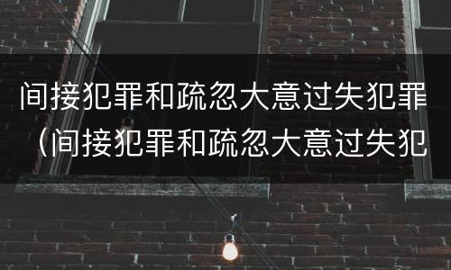 间接犯罪和疏忽大意过失犯罪（间接犯罪和疏忽大意过失犯罪的区别）