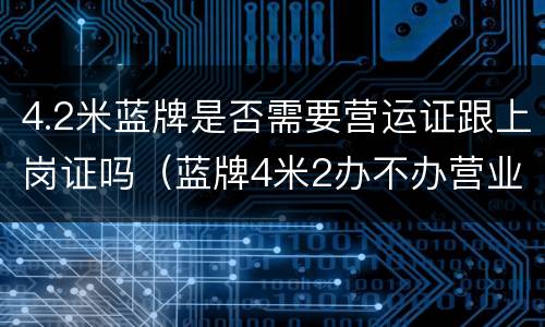 4.2米蓝牌是否需要营运证跟上岗证吗（蓝牌4米2办不办营业资格证）