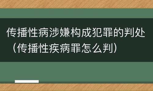 传播性病涉嫌构成犯罪的判处（传播性疾病罪怎么判）