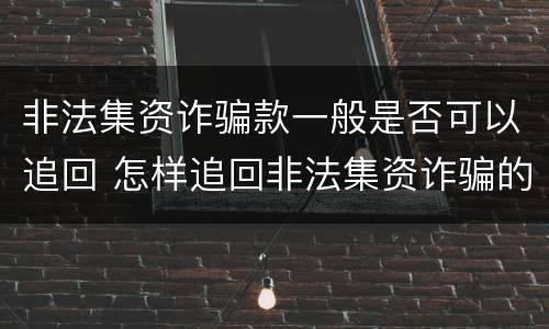 非法集资诈骗款一般是否可以追回 怎样追回非法集资诈骗的钱