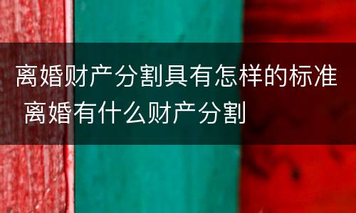 离婚财产分割具有怎样的标准 离婚有什么财产分割